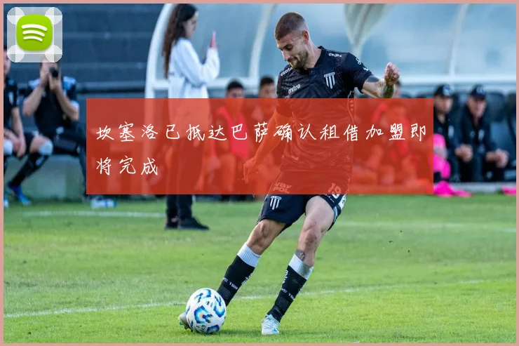 坎塞洛已抵达巴萨确认租借加盟即将完成