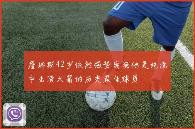 詹姆斯42岁依然强势离场他是绝境中击溃火箭的历史最佳球员
