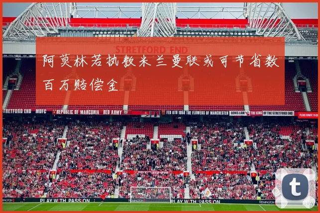 阿莫林若执教米兰曼联或可节省数百万赔偿金