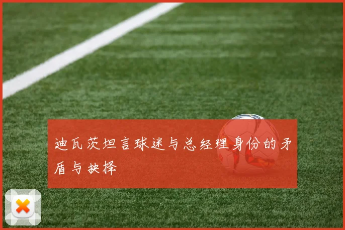 迪瓦茨坦言球迷与总经理身份的矛盾与抉择