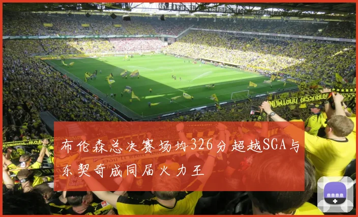 布伦森总决赛场均326分超越SGA与东契奇成同届火力王