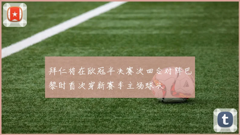 拜仁将在欧冠半决赛次回合对阵巴黎时首次穿新赛季主场球衣